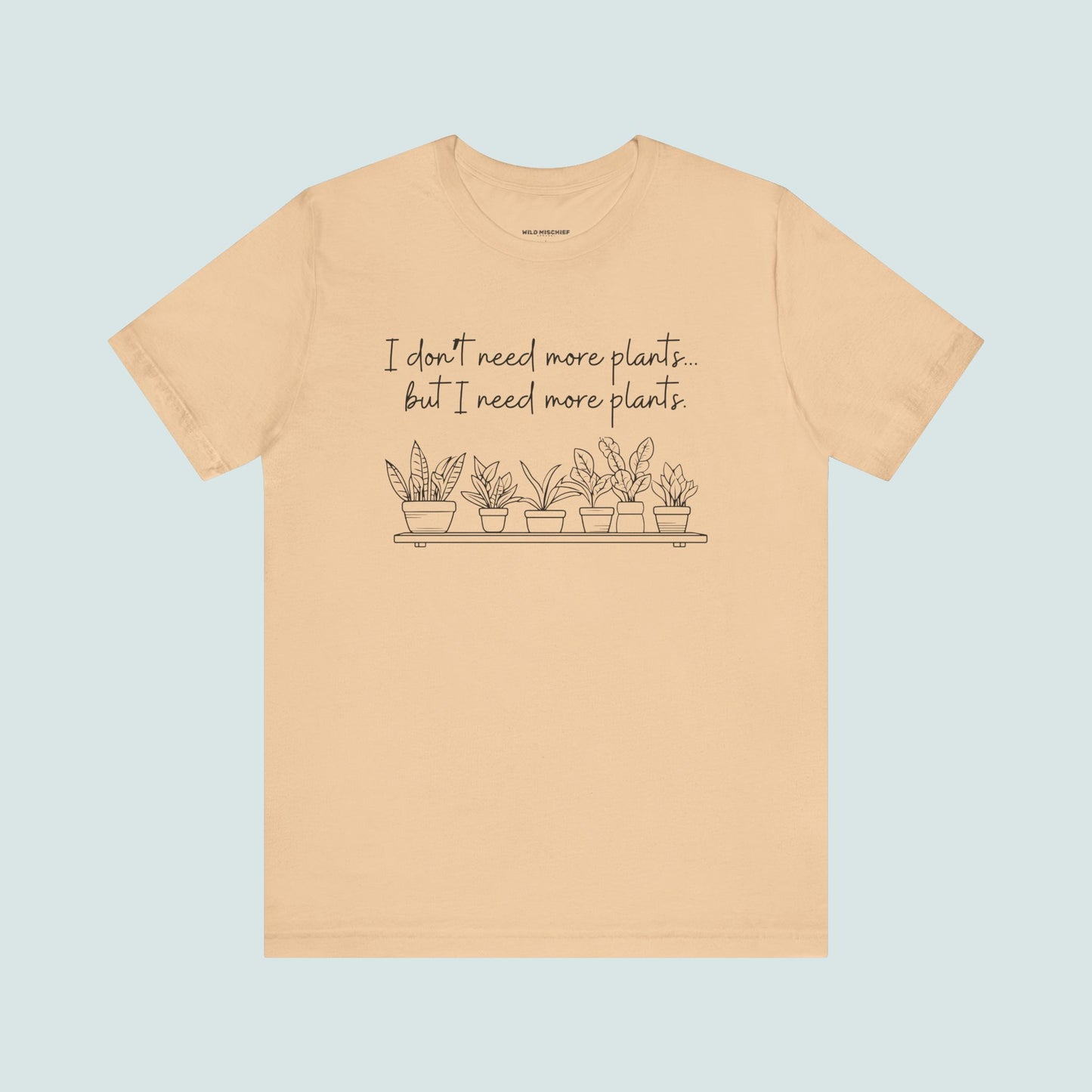 "I Don't Need More Plants...But I Need More Plants" Plant Lover T-shirt, Gardening Tee, Funny Plant Shirt, Plant Mom Shirt, Botanical Top, Succulent Lover Gift