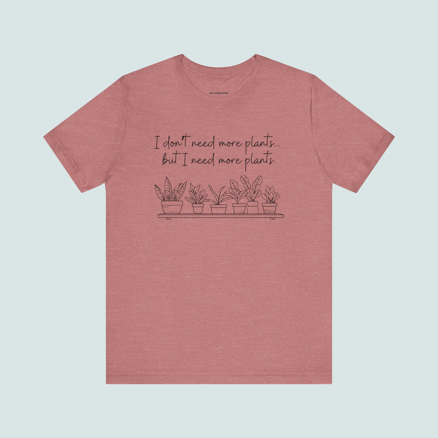 "I Don't Need More Plants...But I Need More Plants" Plant Lover T-shirt, Gardening Tee, Funny Plant Shirt, Plant Mom Shirt, Botanical Top, Succulent Lover Gift