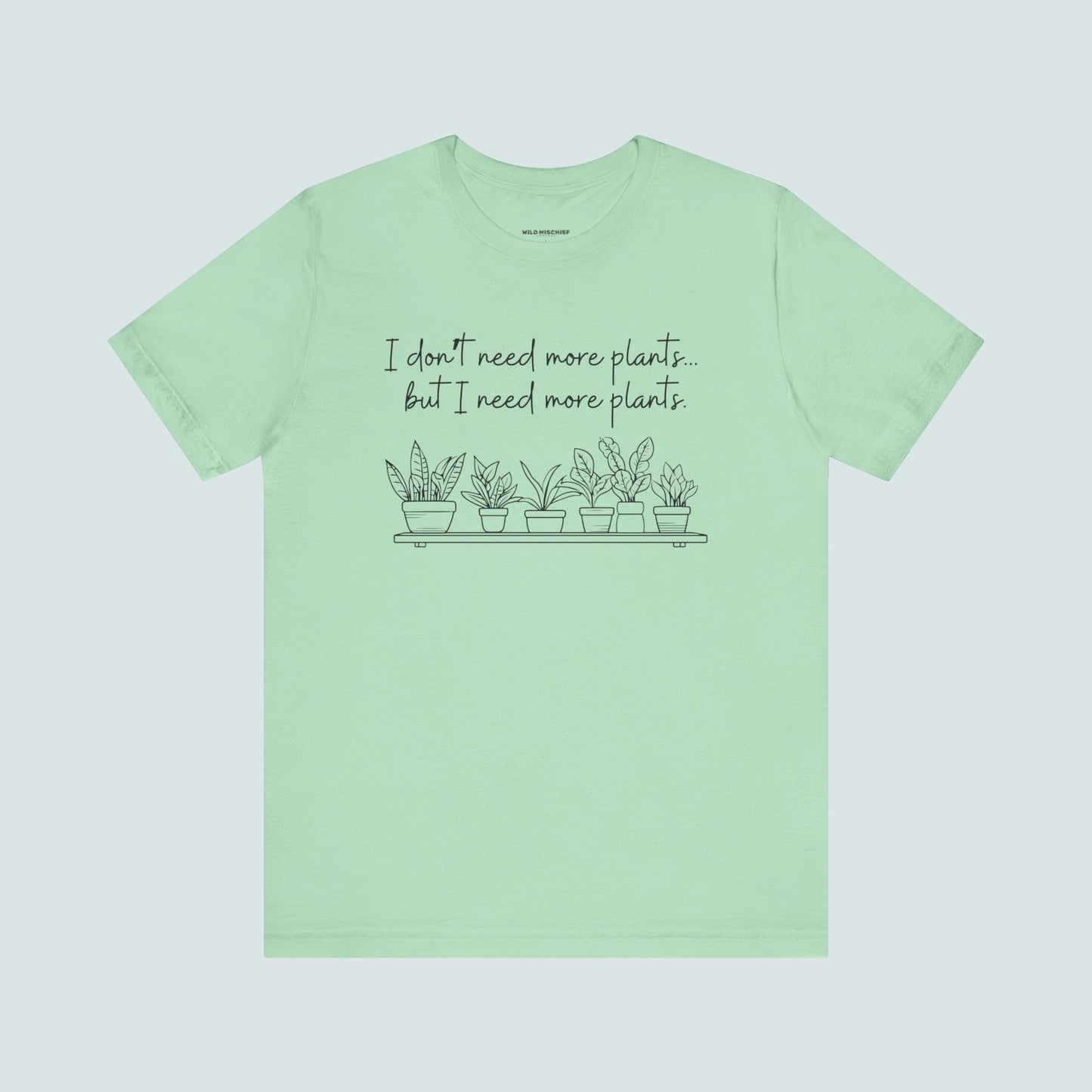 "I Don't Need More Plants...But I Need More Plants" Plant Lover T-shirt, Gardening Tee, Funny Plant Shirt, Plant Mom Shirt, Botanical Top, Succulent Lover Gift