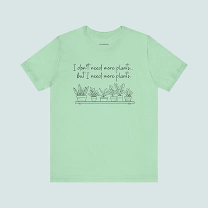 "I Don't Need More Plants...But I Need More Plants" Plant Lover T-shirt, Gardening Tee, Funny Plant Shirt, Plant Mom Shirt, Botanical Top, Succulent Lover Gift