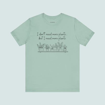 "I Don't Need More Plants...But I Need More Plants" Plant Lover T-shirt, Gardening Tee, Funny Plant Shirt, Plant Mom Shirt, Botanical Top, Succulent Lover Gift